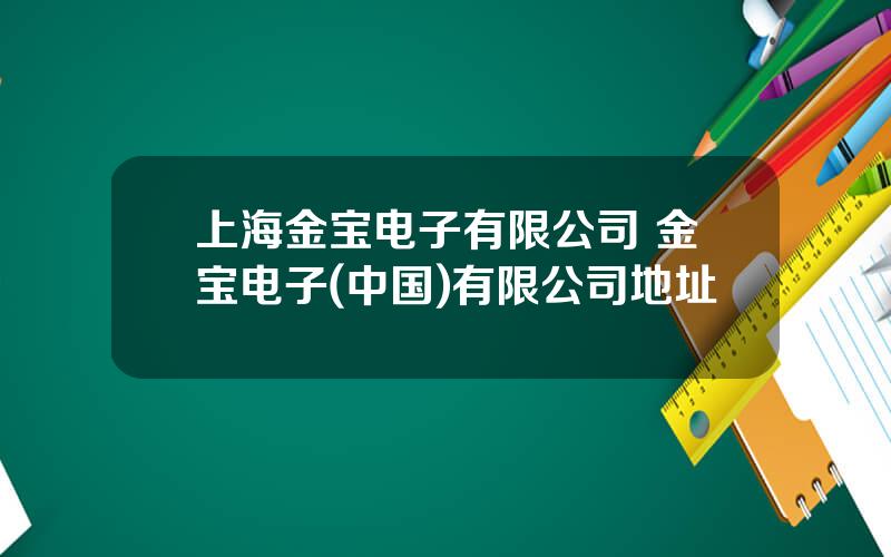 上海金宝电子有限公司 金宝电子(中国)有限公司地址